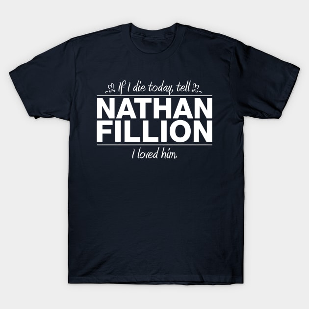 If I Die Today, Tell Nathan Fillion I Loved Him T-Shirt by RSFDesigns